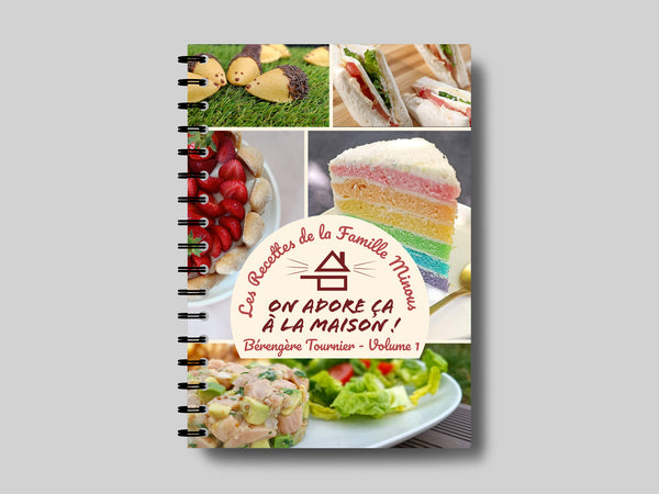 Cookbook - Volume 1 - Les Recettes de la Famille Minous "On adore ça à la Maison"